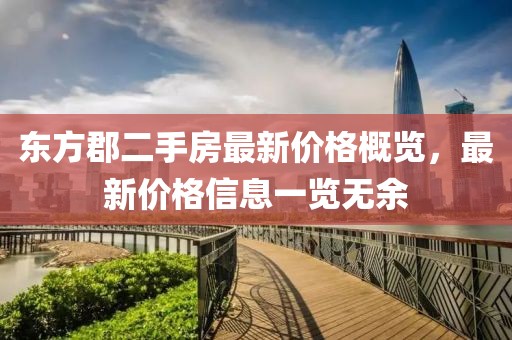 東方郡二手房最新價(jià)格概覽,最新價(jià)格信息一覽無(wú)余