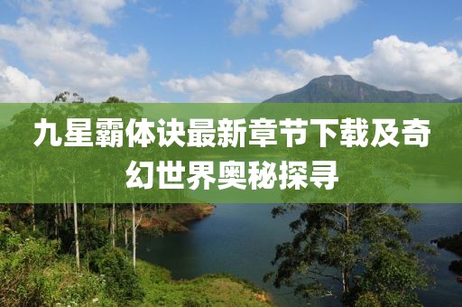 九星霸體訣最新章節(jié)下載及奇幻世界奧秘探尋