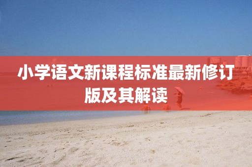小學(xué)語文新課程標(biāo)準(zhǔn)最新修訂版及其解讀