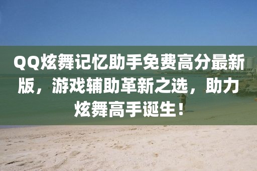 QQ炫舞記憶助手免費高分最新版,游戲輔助革新之選,助力炫舞高手誕生!