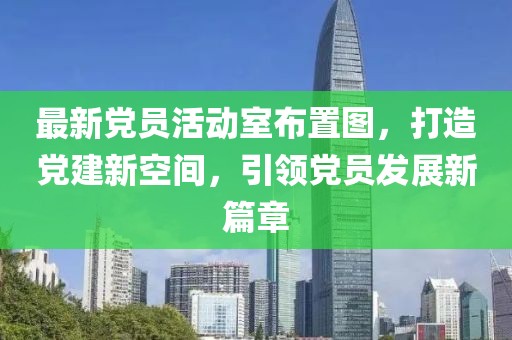 最新黨員活動室布置圖,打造黨建新空間,引領黨員發展新篇章