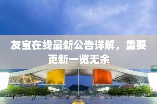 友寶在線(xiàn)最新公告詳解,重要更新一覽無(wú)余