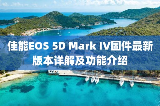 佳能EOS 5D Mark IV固件最新版本詳解及功能介紹