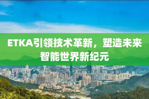 ETKA引領(lǐng)技術(shù)革新,塑造未來(lái)智能世界新紀(jì)元