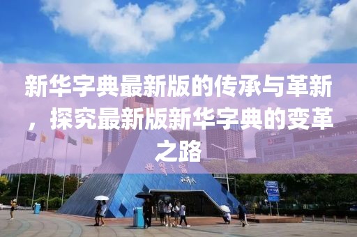 新華字典最新版的傳承與革新,探究最新版新華字典的變革之路