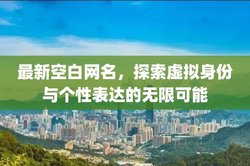 最新空白網名,探索虛擬身份與個性表達的無限可能