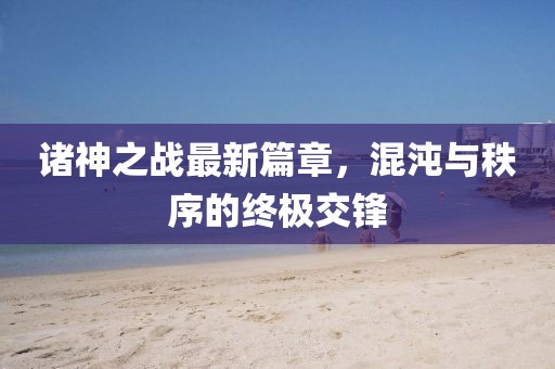 諸神之戰最新篇章,混沌與秩序的終極交鋒