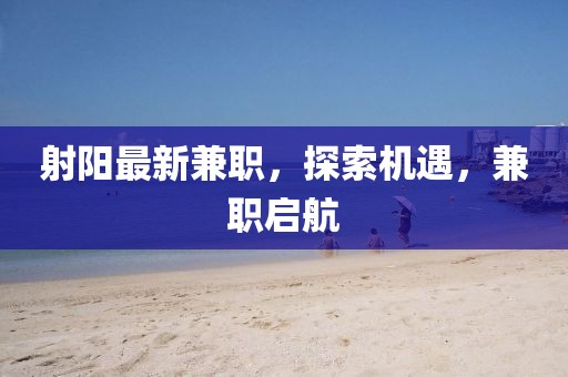 射陽最新兼職,探索機遇,兼職啟航