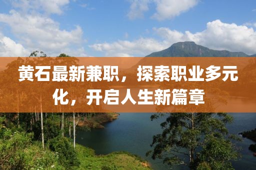 黃石最新兼職,探索職業(yè)多元化,開啟人生新篇章