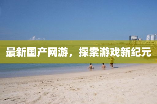 最新國產網游,探索游戲新紀元