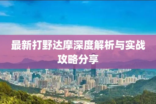 最新打野達摩深度解析與實戰攻略分享