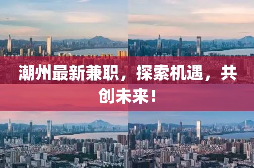 潮州最新兼職,探索機遇,共創未來!