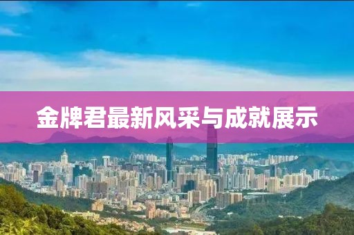 金牌君最新風采與成就展示