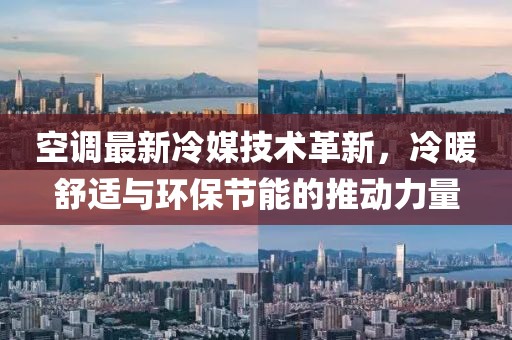 空調(diào)最新冷媒技術(shù)革新,冷暖舒適與環(huán)保節(jié)能的推動力量