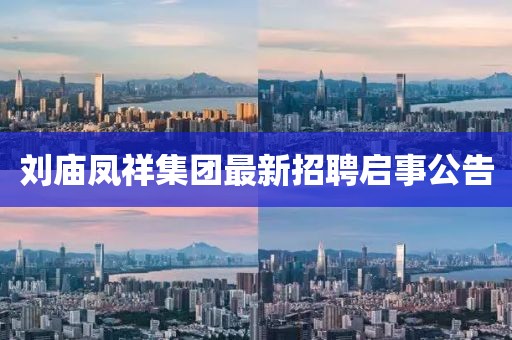 劉廟鳳祥集團最新招聘啟事公告
