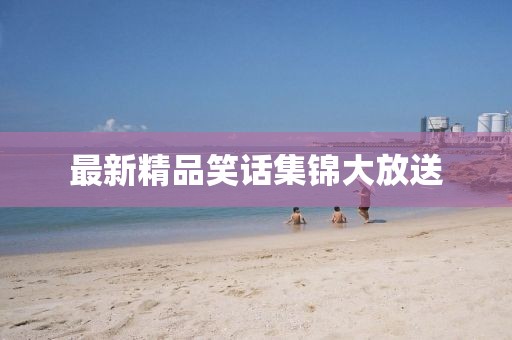 最新精品笑話集錦大放送