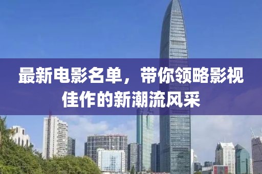 最新電影名單,帶你領略影視佳作的新潮流風采