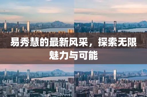 易秀慧的最新風采，探索無限魅力與可能