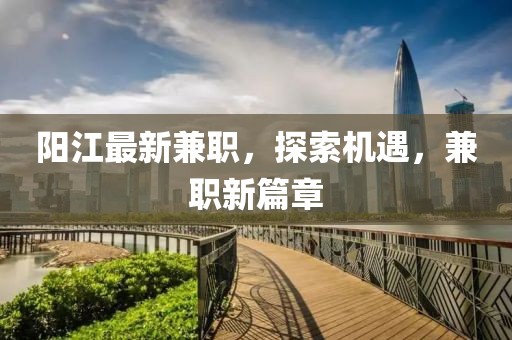 陽江最新兼職,探索機遇,兼職新篇章