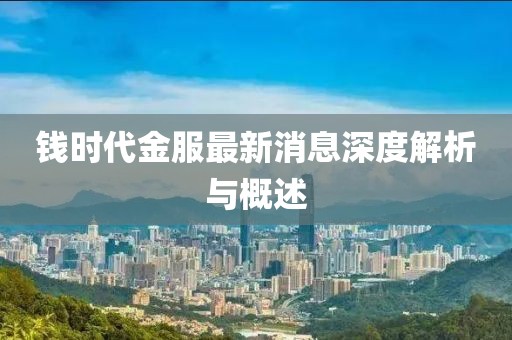 錢(qián)時(shí)代金服最新消息深度解析與概述