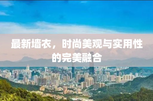 最新墻衣,時(shí)尚美觀與實(shí)用性的完美融合