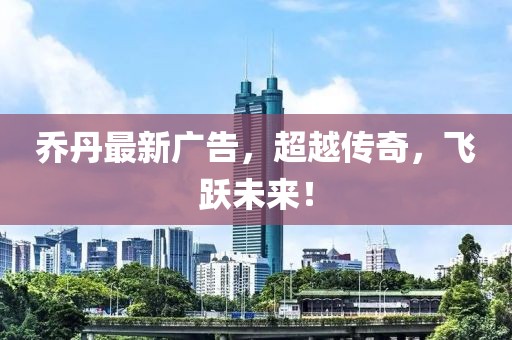 喬丹最新廣告,超越傳奇,飛躍未來!
