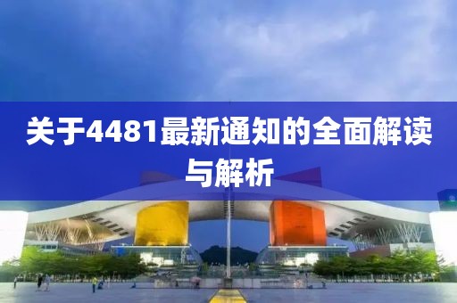 關于4481最新通知的全面解讀與解析