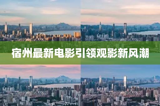 宿州最新電影引領觀影新風潮