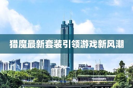 獵魔最新套裝引領游戲新風潮