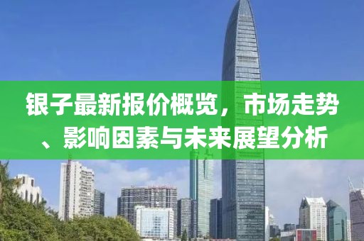 銀子最新報價概覽,市場走勢、影響因素與未來展望分析