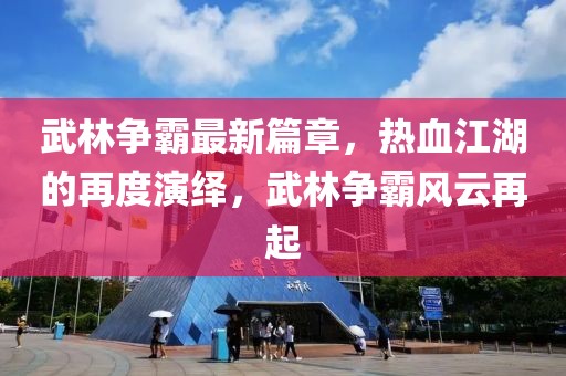 武林爭霸最新篇章,熱血江湖的再度演繹,武林爭霸風云再起