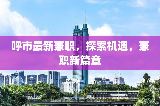 呼市最新兼職,探索機遇,兼職新篇章
