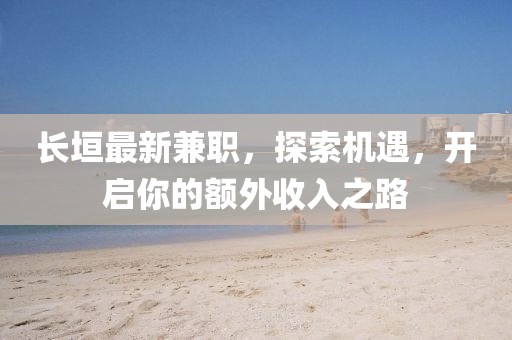 長垣最新兼職，探索機遇，開啟你的額外收入之路