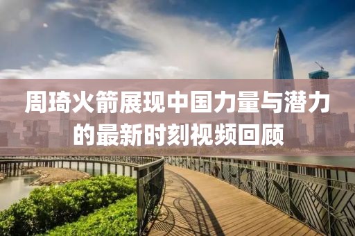 周琦火箭展現中國力量與潛力的最新時刻視頻回顧