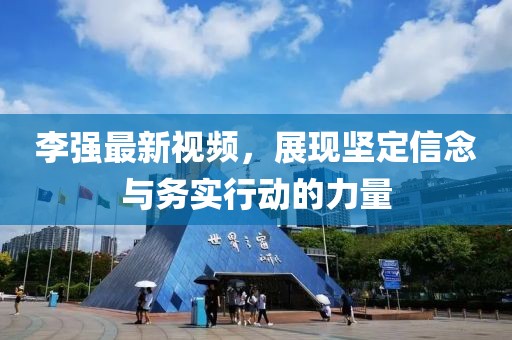 李強(qiáng)最新視頻,展現(xiàn)堅(jiān)定信念與務(wù)實(shí)行動(dòng)的力量