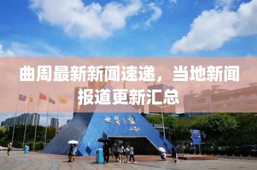 曲周最新新聞速遞,當地新聞報道更新匯總