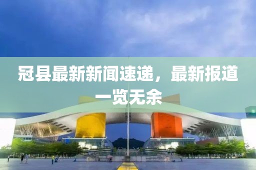 冠縣最新新聞速遞,最新報(bào)道一覽無余