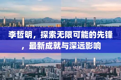 李哲明,探索無限可能的先鋒,最新成就與深遠影響