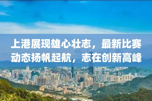 上港展現雄心壯志,最新比賽動態揚帆起航,志在創新高峰