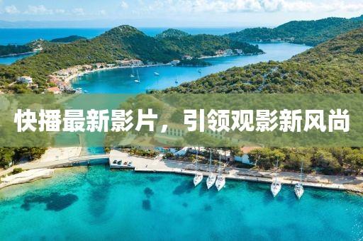 快播最新影片,引領觀影新風尚