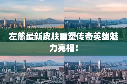 左慈最新皮膚重塑傳奇英雄魅力亮相!