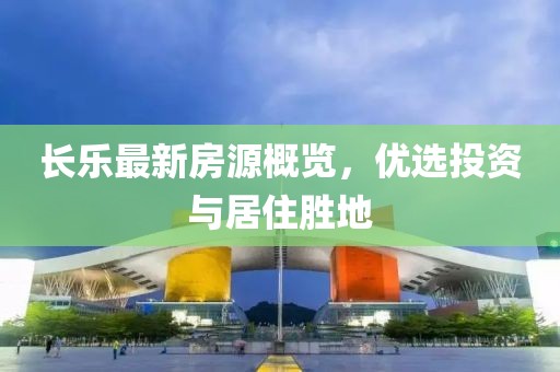 長樂最新房源概覽,優選投資與居住勝地
