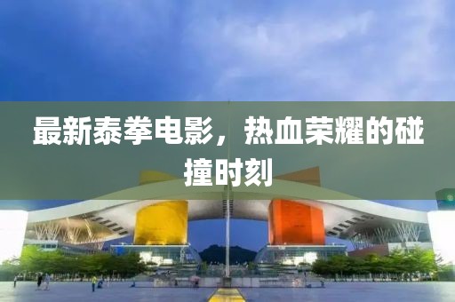 最新泰拳電影，熱血榮耀的碰撞時刻