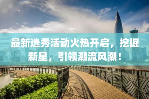 最新選秀活動火熱開啟,挖掘新星,引領潮流風潮!