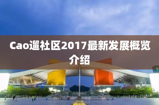 Cao遛社區2017最新發展概覽介紹