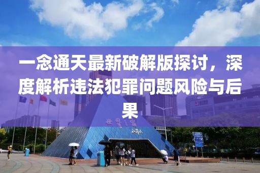一念通天最新破解版探討,深度解析違法犯罪問題風(fēng)險(xiǎn)與后果