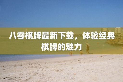 八零棋牌最新下載,體驗(yàn)經(jīng)典棋牌的魅力