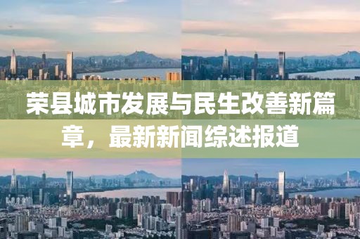榮縣城市發(fā)展與民生改善新篇章,最新新聞綜述報道