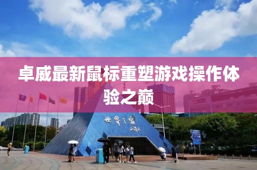 卓威最新鼠標重塑游戲操作體驗之巔