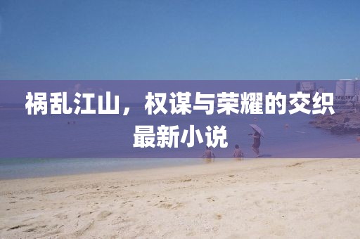 禍亂江山,權謀與榮耀的交織最新小說